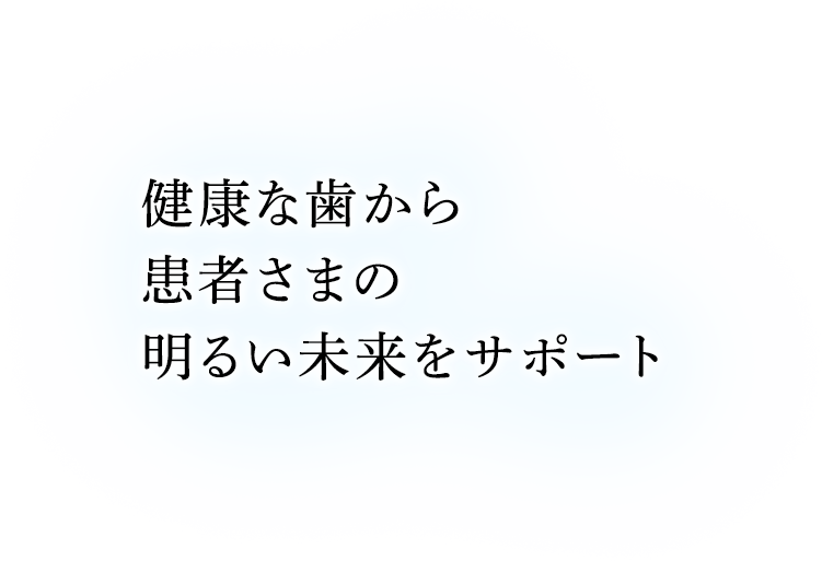 健康な歯から患者さまの明るい未来をサポート